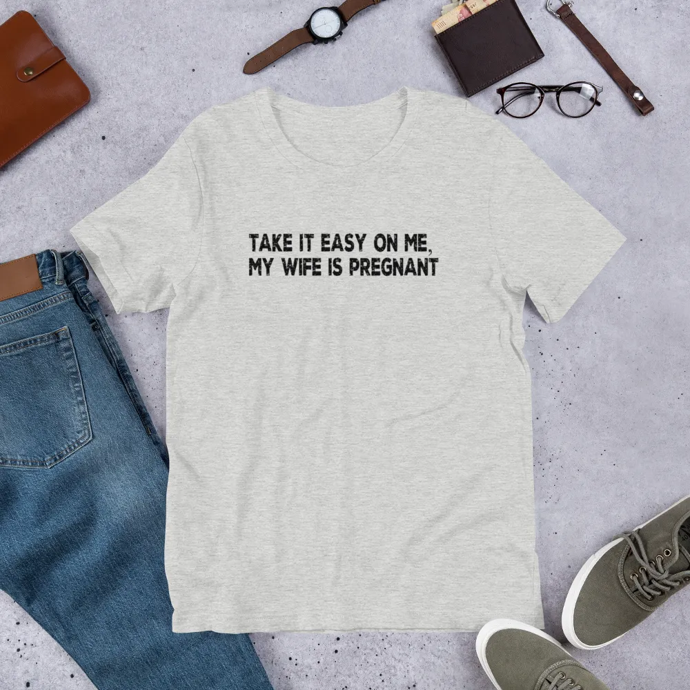 Funny Gifts For New Dad | Take It Easy On Me, My Wife Is Pregnant Short Sleeve Unisex T-shirt (5 Colors)