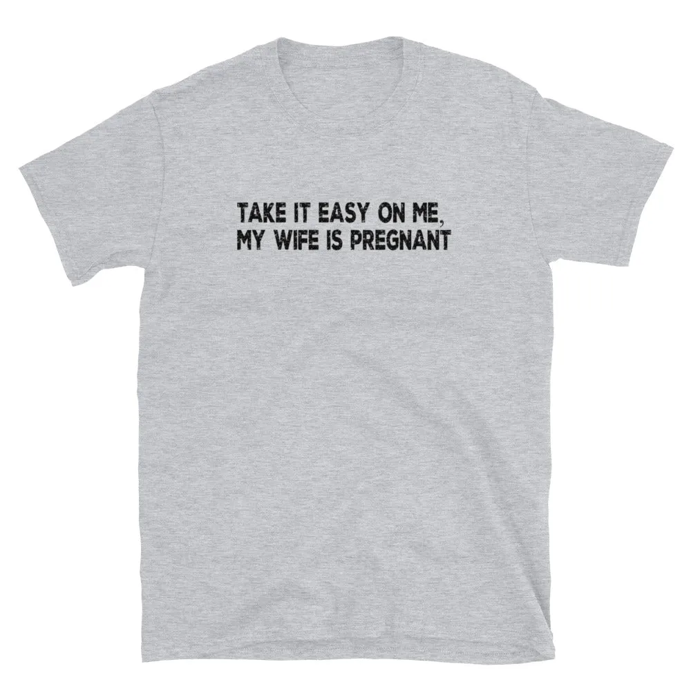 Funny Gifts For New Dad | Take It Easy On Me, My Wife Is Pregnant Short Sleeve Unisex T-shirt (5 Colors)