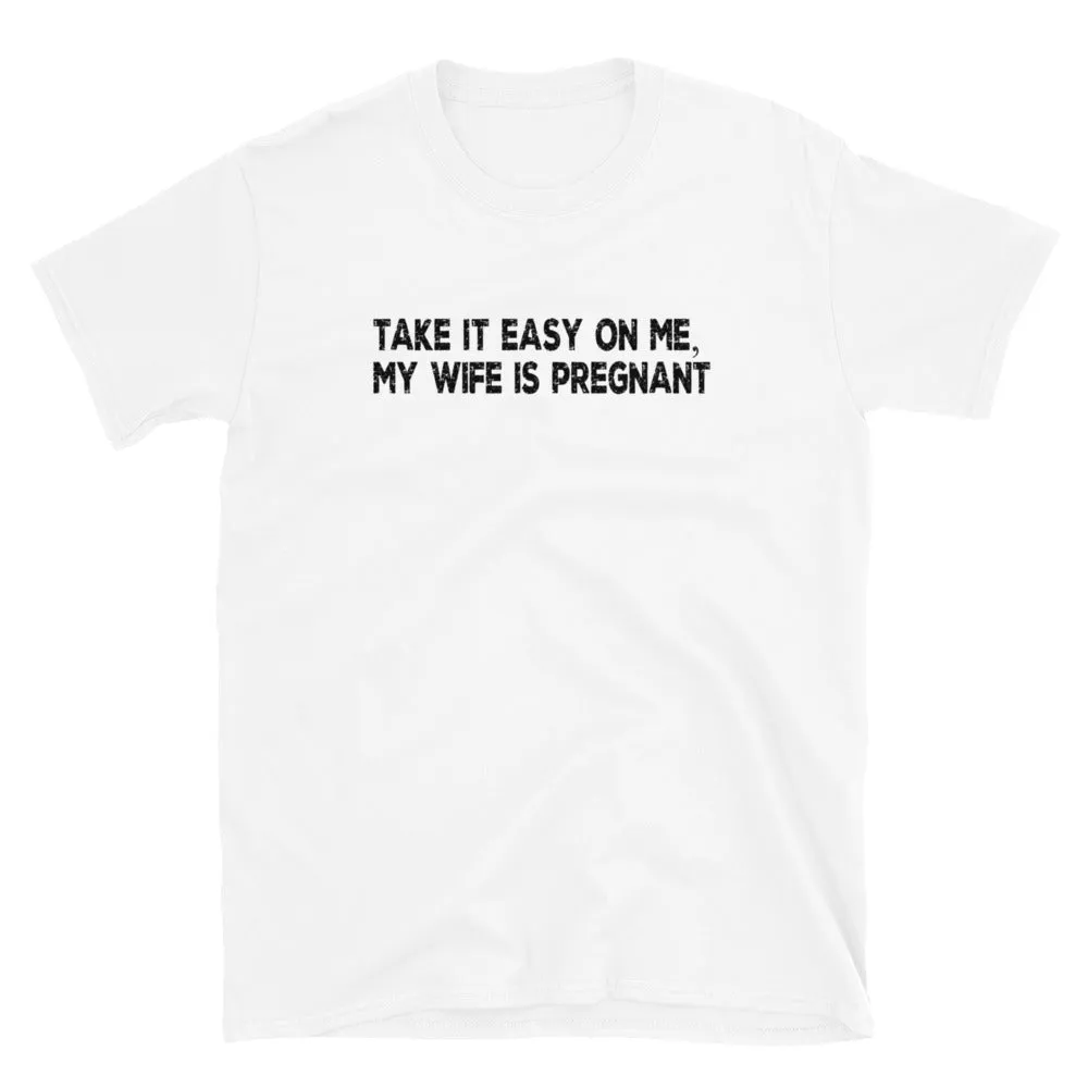 Funny Gifts For New Dad | Take It Easy On Me, My Wife Is Pregnant Short Sleeve Unisex T-shirt (5 Colors)