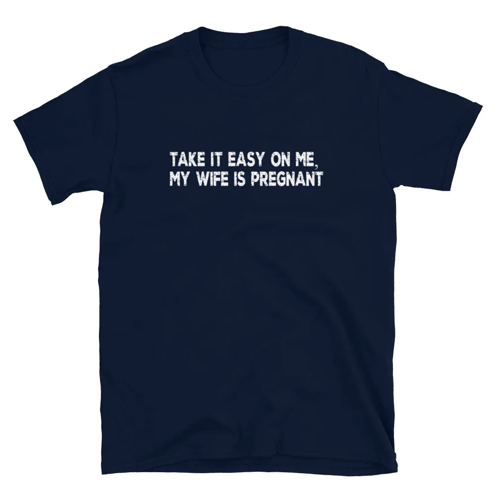 Funny Gifts For New Dad | Take It Easy On Me, My Wife Is Pregnant Short Sleeve Unisex T-shirt (5 Colors)