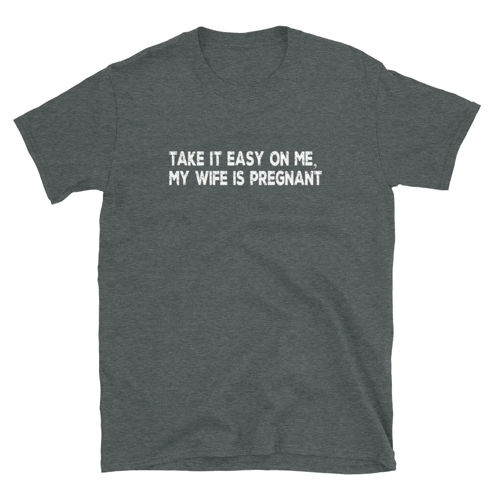 Funny Gifts For New Dad | Take It Easy On Me, My Wife Is Pregnant Short Sleeve Unisex T-shirt (5 Colors)
